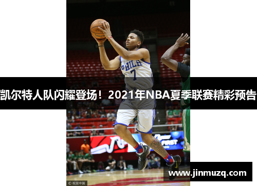 凯尔特人队闪耀登场！2021年NBA夏季联赛精彩预告