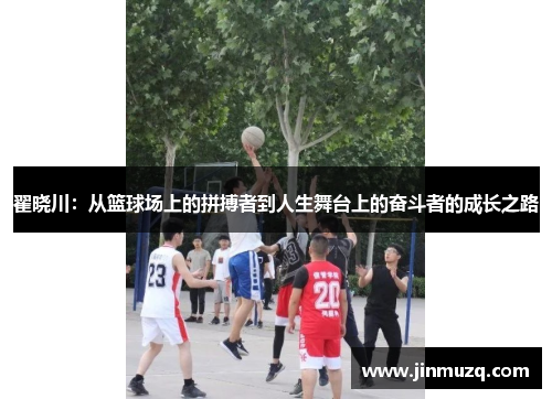 翟晓川：从篮球场上的拼搏者到人生舞台上的奋斗者的成长之路